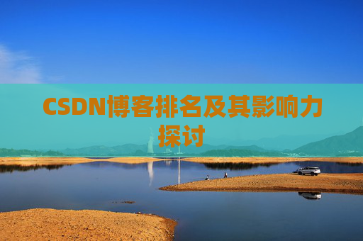 CSDN博客排名及其影响力探讨 CSDN博客排名及其影响力探讨